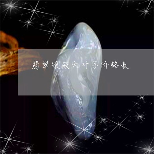 翡翠镶嵌大叶子价格表/2023060625947