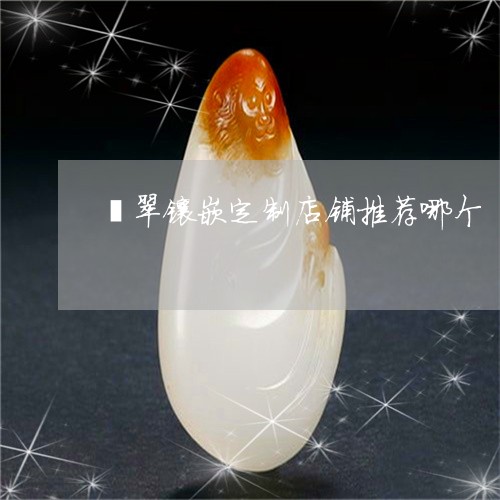 翡翠镶嵌定制店铺推荐哪个/2023061972815 翡翠镶嵌定制店铺推荐哪个/2023061972815