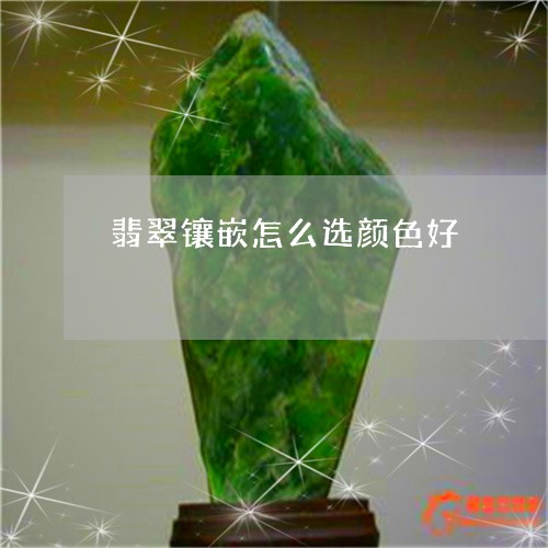 翡翠镶嵌怎么选颜色好/2023060693918