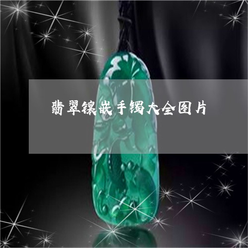 翡翠镶嵌手镯大全图片/2023060606026