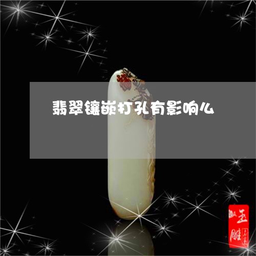 翡翠镶嵌打孔有影响么/2023060664150