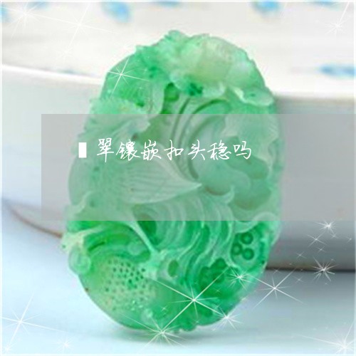翡翠镶嵌扣头稳吗/2023030316958