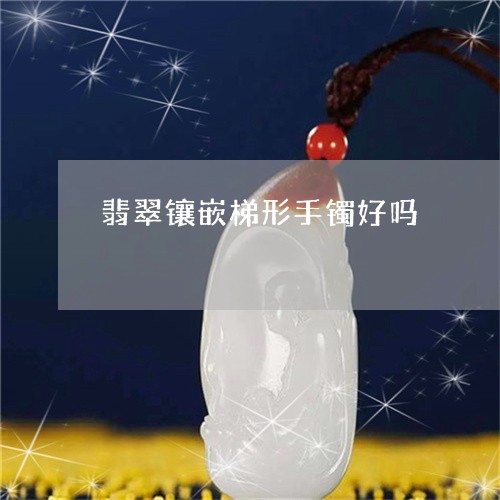 翡翠镶嵌梯形手镯好吗/2023060695907