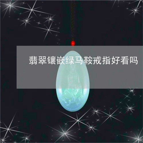 翡翠镶嵌绿马鞍戒指好看吗/2023071127474