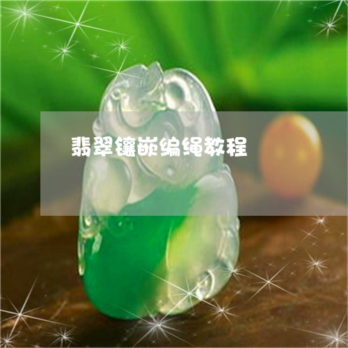 翡翠镶嵌编绳教程/2023030365069 翡翠镶嵌编绳教程/2023030365069