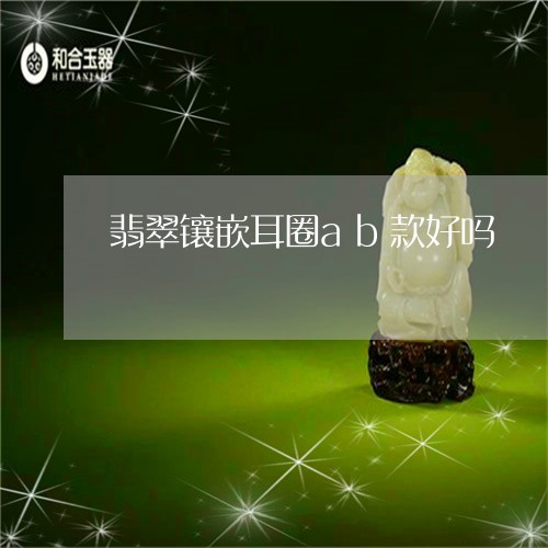 翡翠镶嵌耳圈ab款好吗/2023061949593