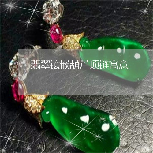 翡翠镶嵌葫芦项链寓意/2023060650593 翡翠镶嵌葫芦项链寓意/2023060650593