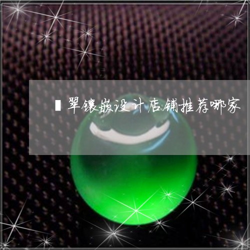 翡翠镶嵌设计店铺推荐哪家/2023061928381