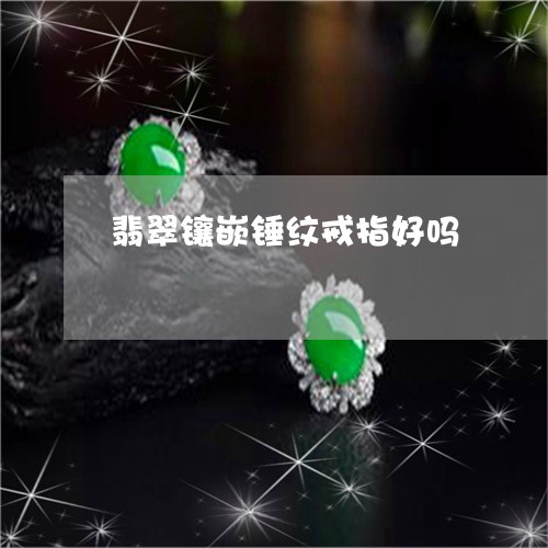 翡翠镶嵌锤纹戒指好吗/2023060686827