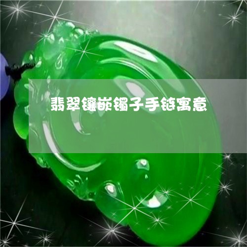翡翠镶嵌镯子手链寓意/2023060605825