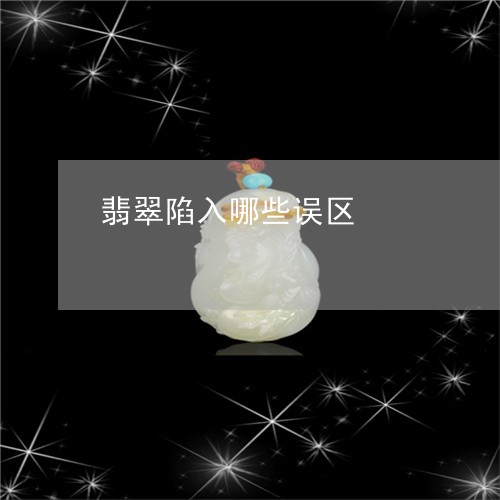 翡翠陷入哪些误区/2023030309272