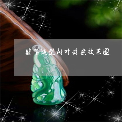 翡翠随型树叶镶嵌效果图/2023060935037