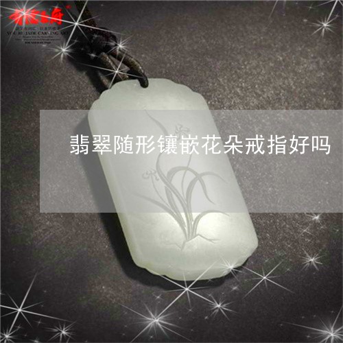 翡翠随形镶嵌花朵戒指好吗/2023062960494 翡翠随形镶嵌花朵戒指好吗/2023062960494