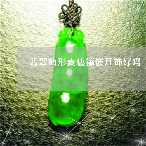 翡翠随形麦穗镶嵌耳饰好吗/2023061956491