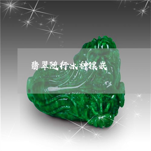 翡翠随行冰种镶嵌/2023030348281 翡翠随行冰种镶嵌/2023030348281