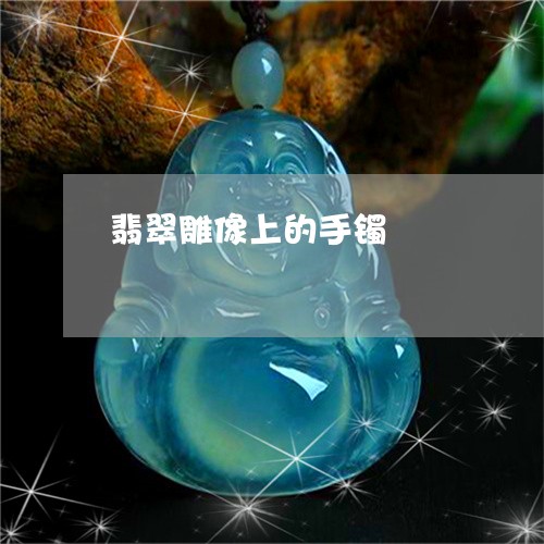 翡翠雕像上的手镯/2023030325250 翡翠雕像上的手镯/2023030325250