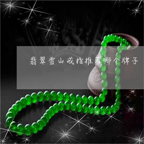 翡翠雪山戒指推荐哪个牌子/2023062983716