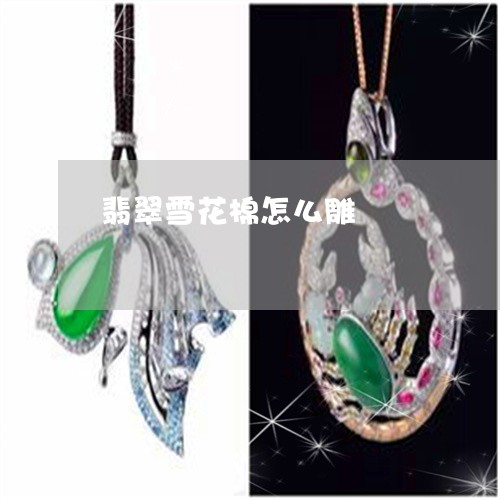 翡翠雪花棉怎么雕/2023062115060 翡翠雪花棉怎么雕/2023062115060