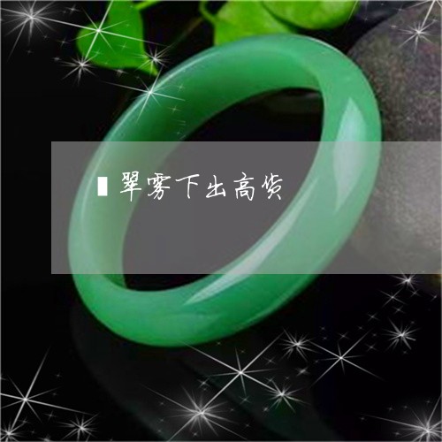 翡翠雾下出高货/2023032325048 翡翠雾下出高货/2023032325048