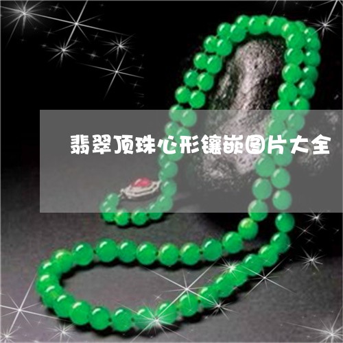 翡翠顶珠心形镶嵌图片大全/2023061998593