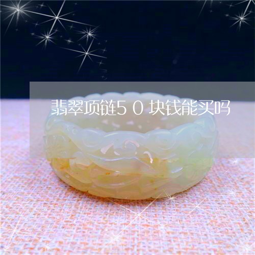 翡翠项链50块钱能买吗/2023061856058