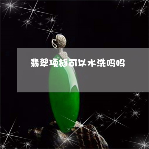 翡翠项链可以水洗吗吗/2023060707037 翡翠项链可以水洗吗吗/2023060707037