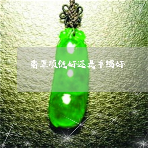 翡翠项链好还是手镯好/2023060639461