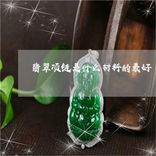 翡翠项链是什么材料的最好/2023071101726