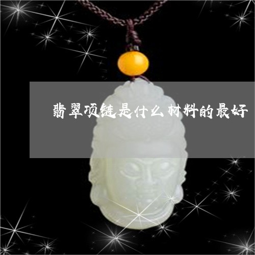 翡翠项链是什么材料的最好/2023071107268
