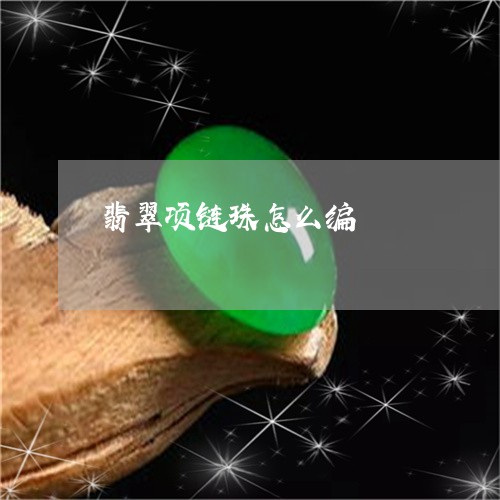 翡翠项链珠怎么编/2023062160714