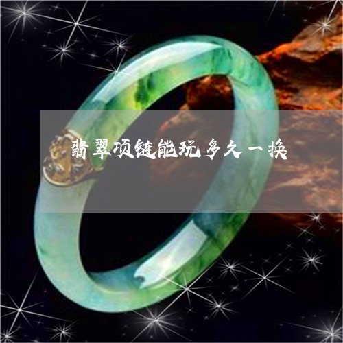 翡翠项链能玩多久一换/2023060681706