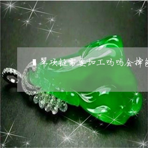 翡翠项链需要加工吗吗会掉色吗/2023071282515