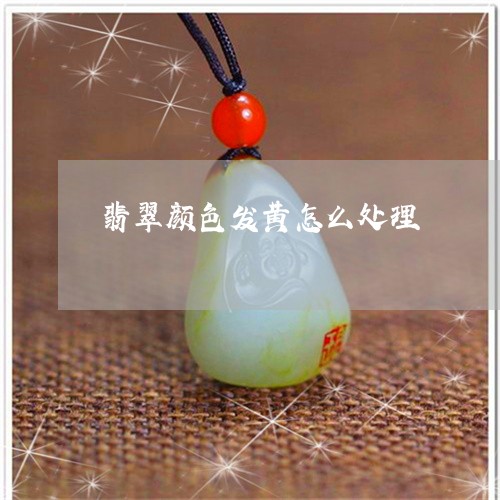 翡翠颜色发黄怎么处理/2023060650581
