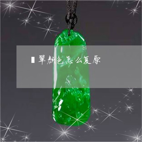 翡翠颜色怎么复原/2023062118381