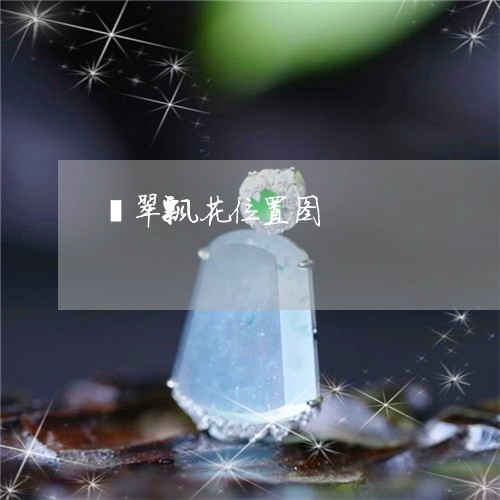 翡翠飘花位置图/2023032273693 翡翠飘花位置图/2023032273693
