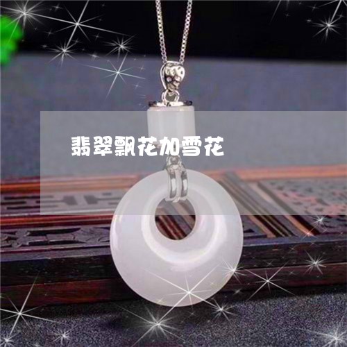 翡翠飘花加雪花/2023032236259 翡翠飘花加雪花/2023032236259