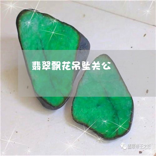 翡翠飘花吊坠关公/2023062030724 翡翠飘花吊坠关公/2023062030724