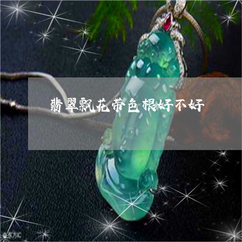 翡翠飘花带色根好不好/2023060458271