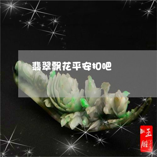 翡翠飘花平安扣吧/2023062041703