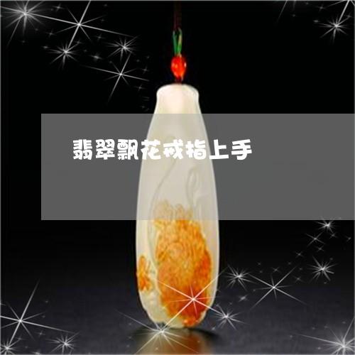 翡翠飘花戒指上手/2023030264137 翡翠飘花戒指上手/2023030264137