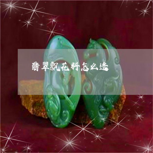 翡翠飘花料怎么选/2023062084736 翡翠飘花料怎么选/2023062084736