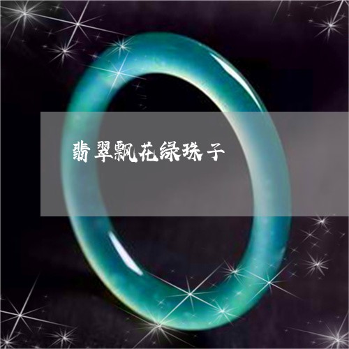 翡翠飘花绿珠子/2023032227068