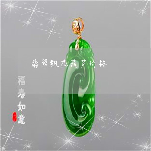 翡翠飘花葫芦价格/2023030216371 翡翠飘花葫芦价格/2023030216371