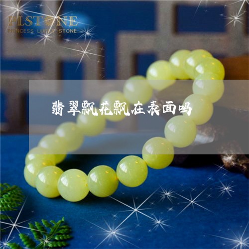 翡翠飘花飘在表面吗/2023020683705 翡翠飘花飘在表面吗/2023020683705