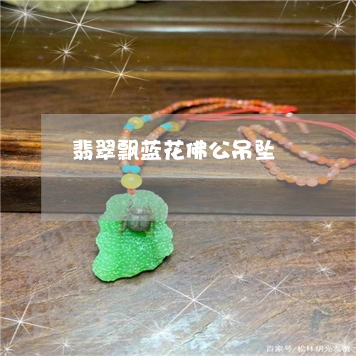 翡翠飘蓝花佛公吊坠/2023020650391 翡翠飘蓝花佛公吊坠/2023020650391
