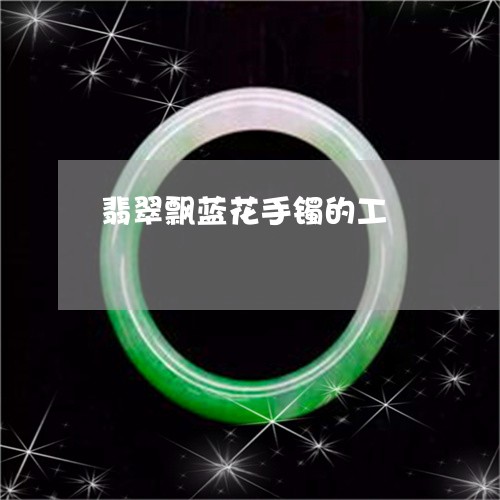 翡翠飘蓝花手镯的工/2023020650815