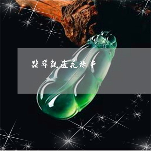 翡翠飘蓝花珠串/2023032207372