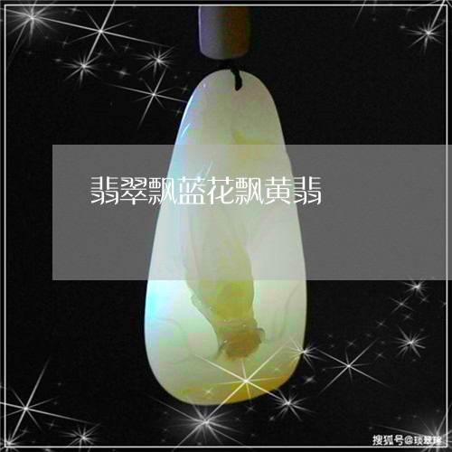 翡翠飘蓝花飘黄翡/2023062095257 翡翠飘蓝花飘黄翡/2023062095257