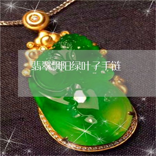 翡翠飘阳绿叶子手链/2023020606047 翡翠飘阳绿叶子手链/2023020606047