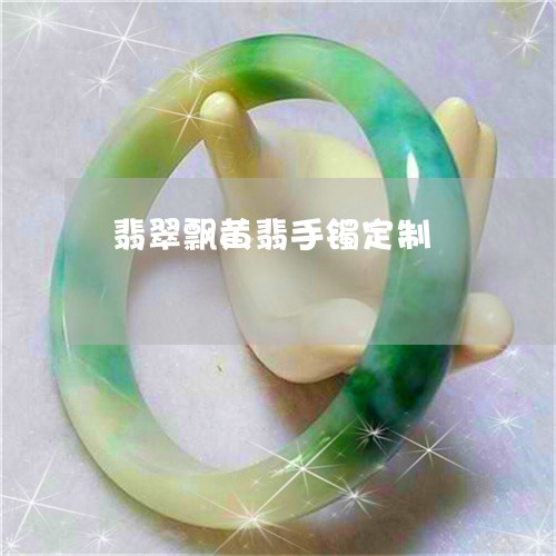 翡翠飘黄翡手镯定制/2023020677202